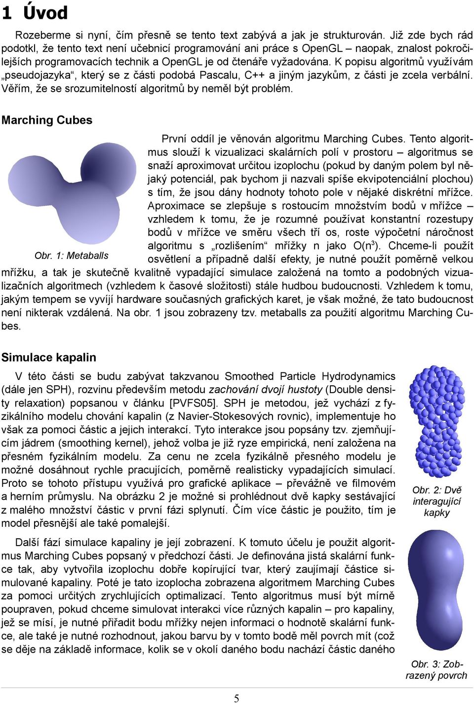 K popisu algoritmů využívám pseudojazyka, který se z části podobá Pascalu, C++ a jiným jazykům, z části je zcela verbální. Věřím, že se srozumitelností algoritmů by neměl být problém.