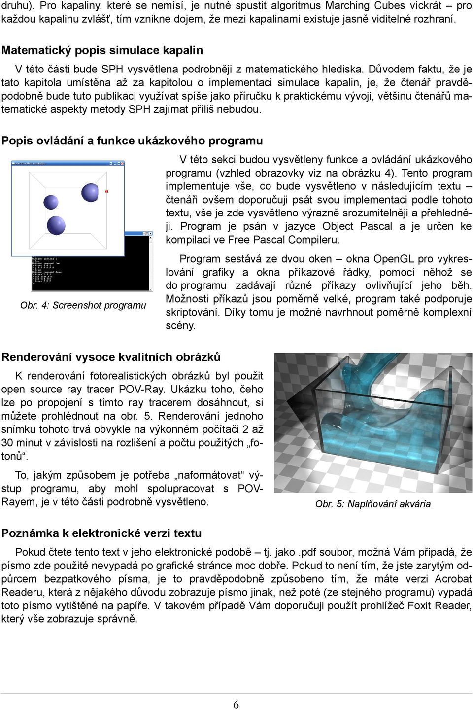 Důvodem faktu, že je tato kapitola umístěna až za kapitolou o implementaci simulace kapalin, je, že čtenář pravděpodobně bude tuto publikaci využívat spíše jako příručku k praktickému vývoji, většinu