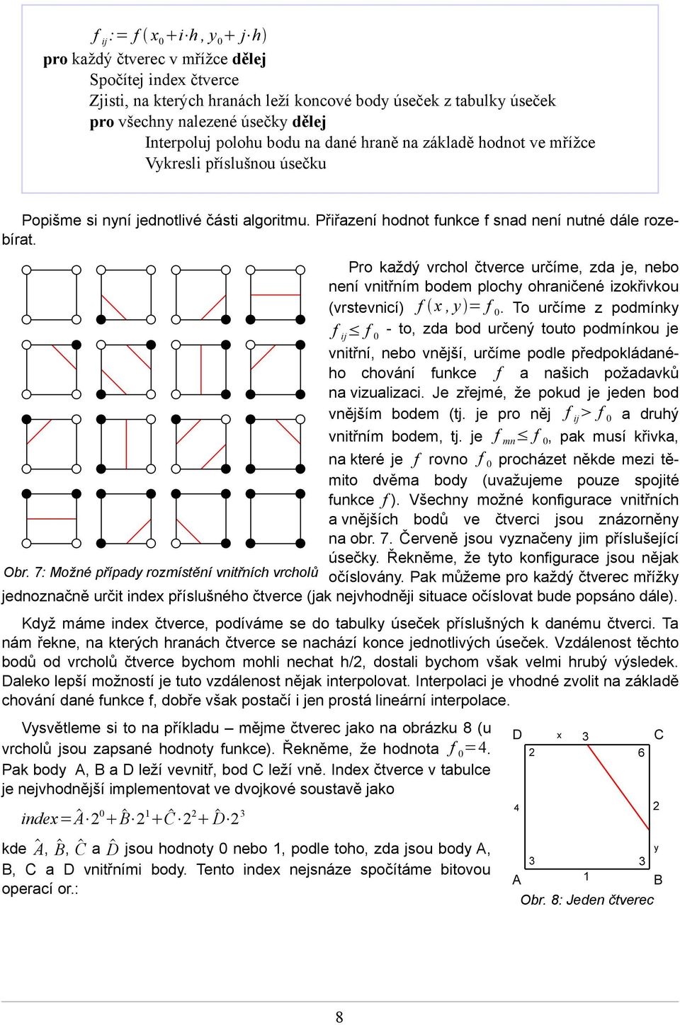 Pro každý vrchol čtverce určíme, zda je, nebo není vnitřním bodem plochy ohraničené izokřivkou (vrstevnicí) f x, y = f 0.