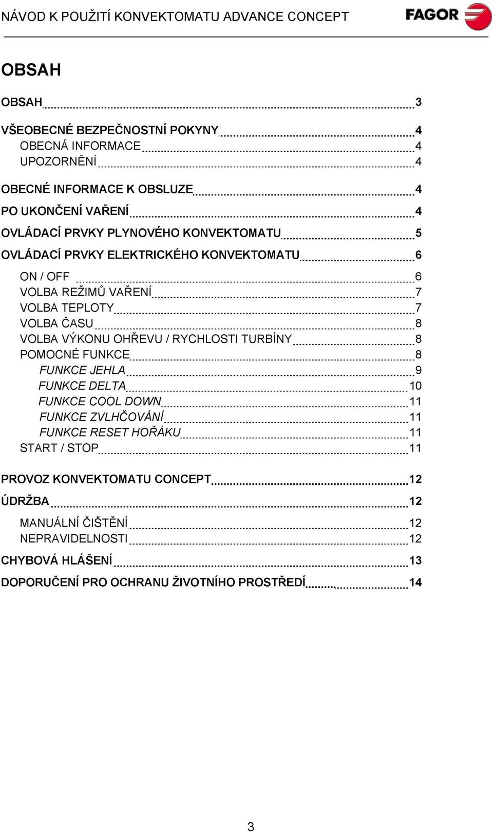 OHŘEVU / RYCHLOSTI TURBÍNY 8 POMOCNÉ FUNKCE 8 FUNKCE JEHLA 9 FUNKCE DELTA 10 FUNKCE COOL DOWN 11 FUNKCE ZVLHČOVÁNÍ 11 FUNKCE RESET HOŘÁKU 11 START