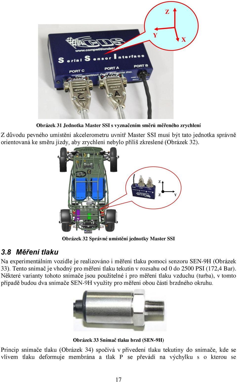 8 Měření tlaku Na experimentálním vozidle je realizováno i měření tlaku pomoci senzoru SEN-9H (Obrázek 33). Tento snímač je vhodný pro měření tlaku tekutin v rozsahu od 0 do 2500 PSI (172,4 Bar).