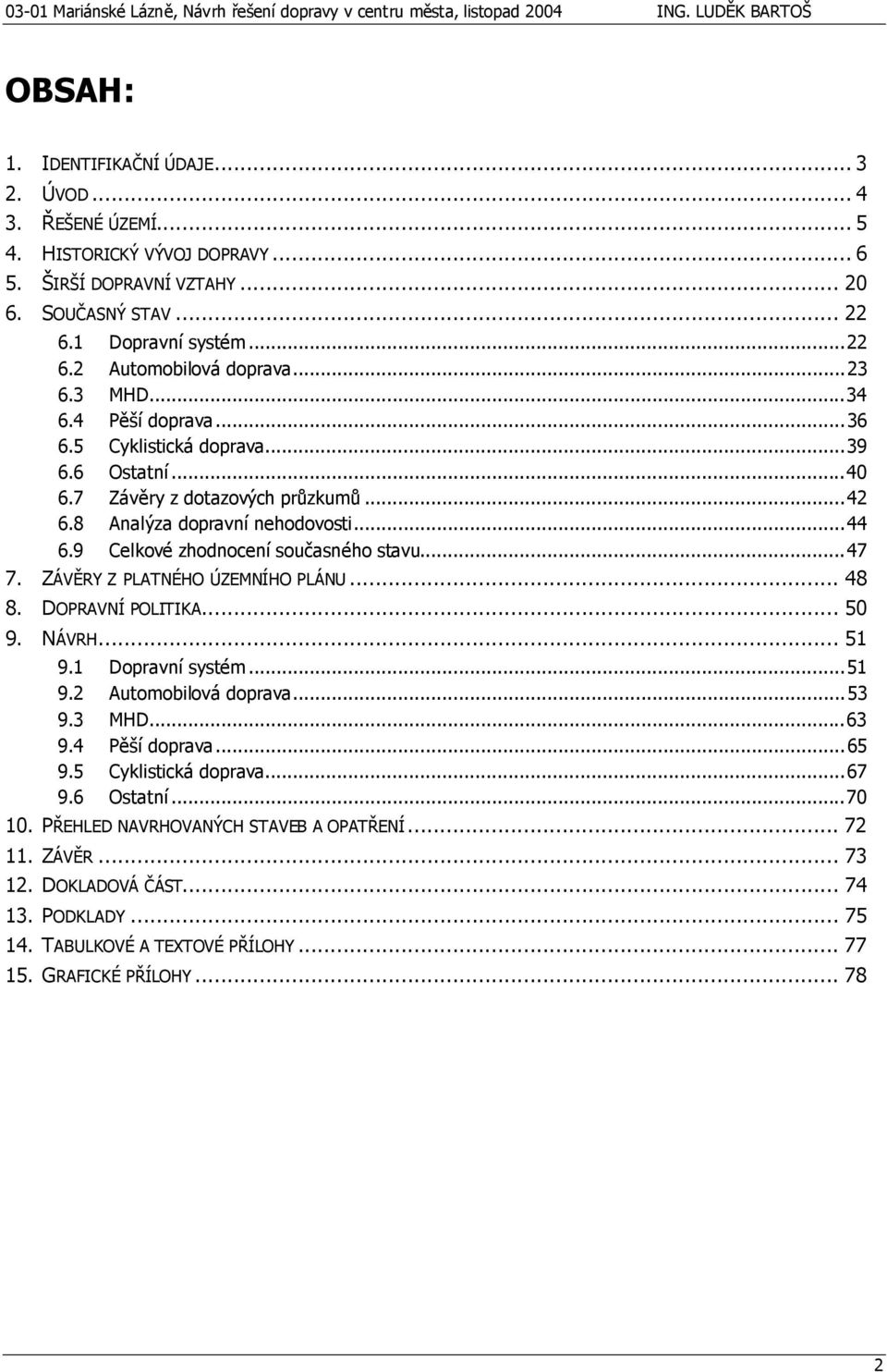 9 Celkové zhodnocení současného stavu...47 7. ZÁVĚRY Z PLATNÉHO ÚZEMNÍHO PLÁNU... 48 8. DOPRAVNÍ POLITIKA... 50 9. NÁVRH... 51 9.1 Dopravní systém...51 9.2 Automobilová doprava...53 9.3 MHD...63 9.