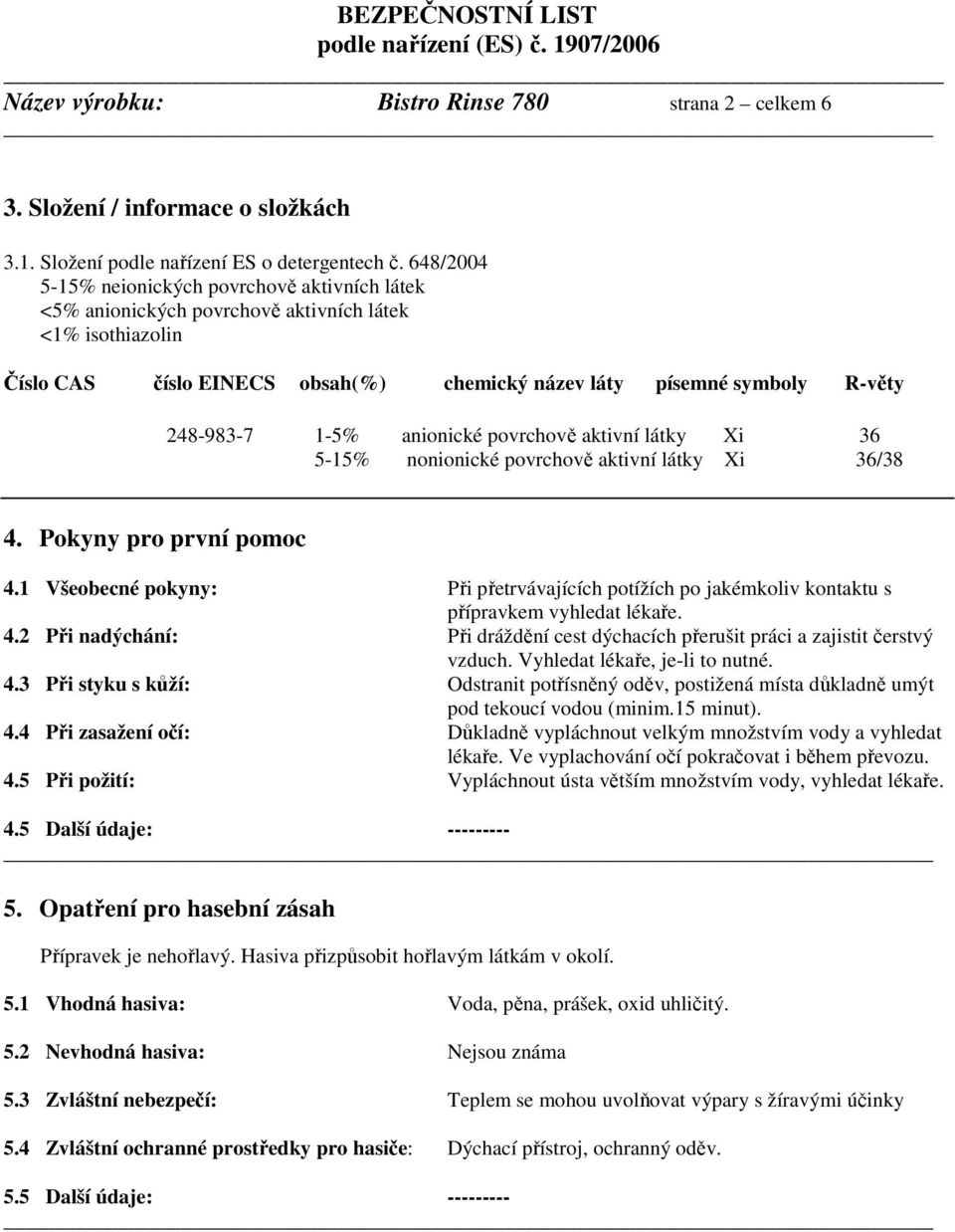 1-5% anionické povrchově aktivní látky Xi 36 5-15% nonionické povrchově aktivní látky Xi 36/38 4. Pokyny pro první pomoc 4.