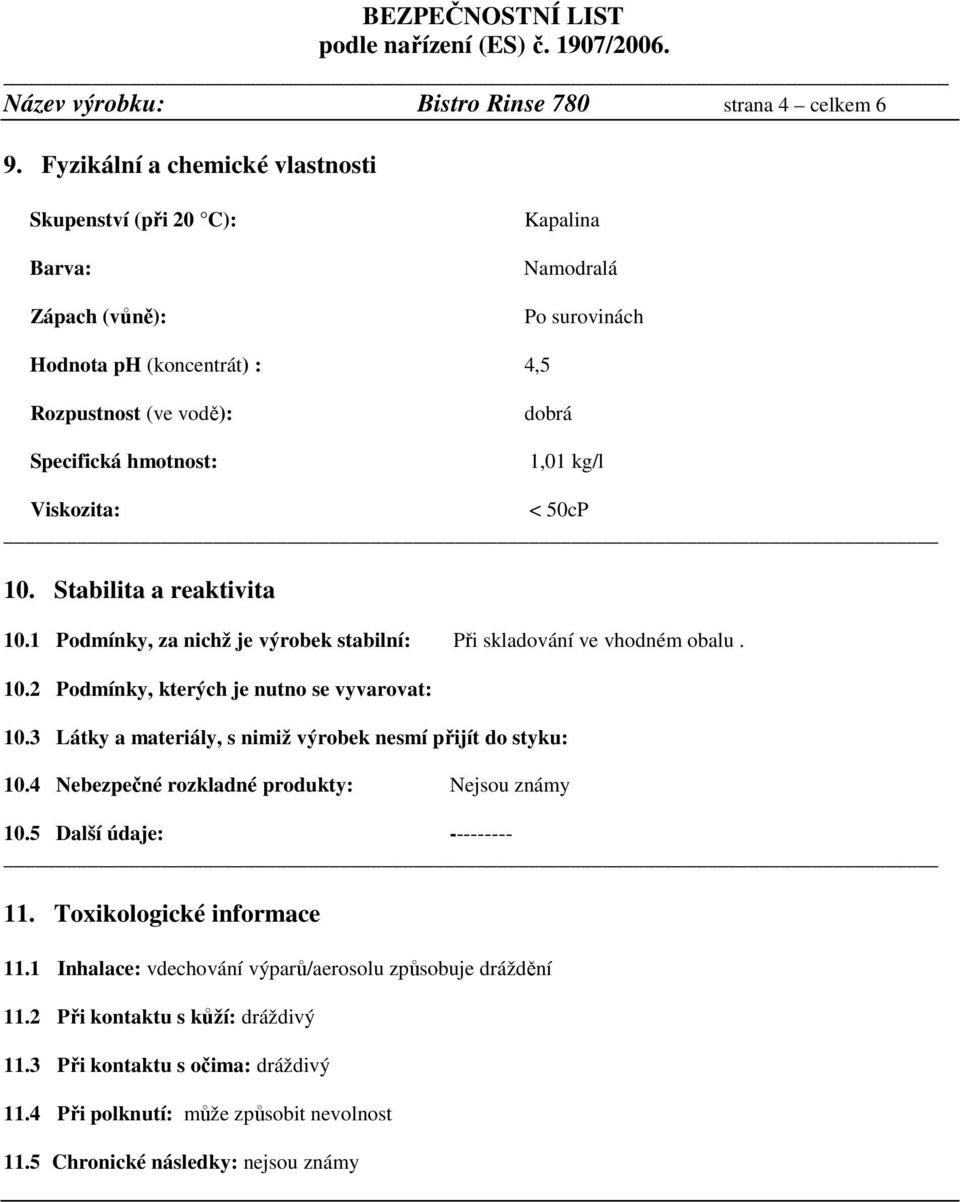 Viskozita: < 50cP 10. Stabilita a reaktivita 10.1 Podmínky, za nichž je výrobek stabilní: Při skladování ve vhodném obalu. 10.2 Podmínky, kterých je nutno se vyvarovat: 10.