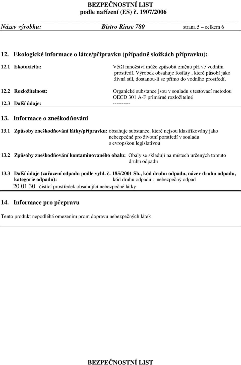 2 Rozložitelnost: Organické substance jsou v souladu s testovací metodou OECD 301 A-F primárně rozložitelné 12.3 Další údaje: ---------- 13. Informace o zneškodňování 13.