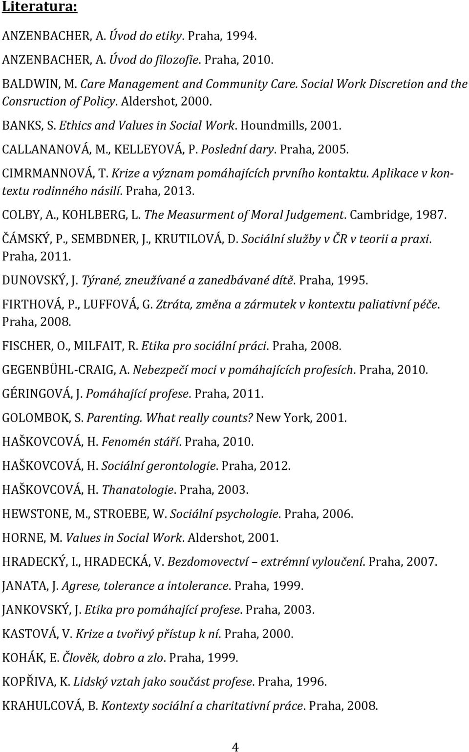 CIMRMANNOVÁ, T. Krize a význam pomáhajících prvního kontaktu. Aplikace v kontextu rodinného násilí. Praha, 2013. COLBY, A., KOHLBERG, L. The Measurment of Moral Judgement. Cambridge, 1987. ČÁMSKÝ, P.