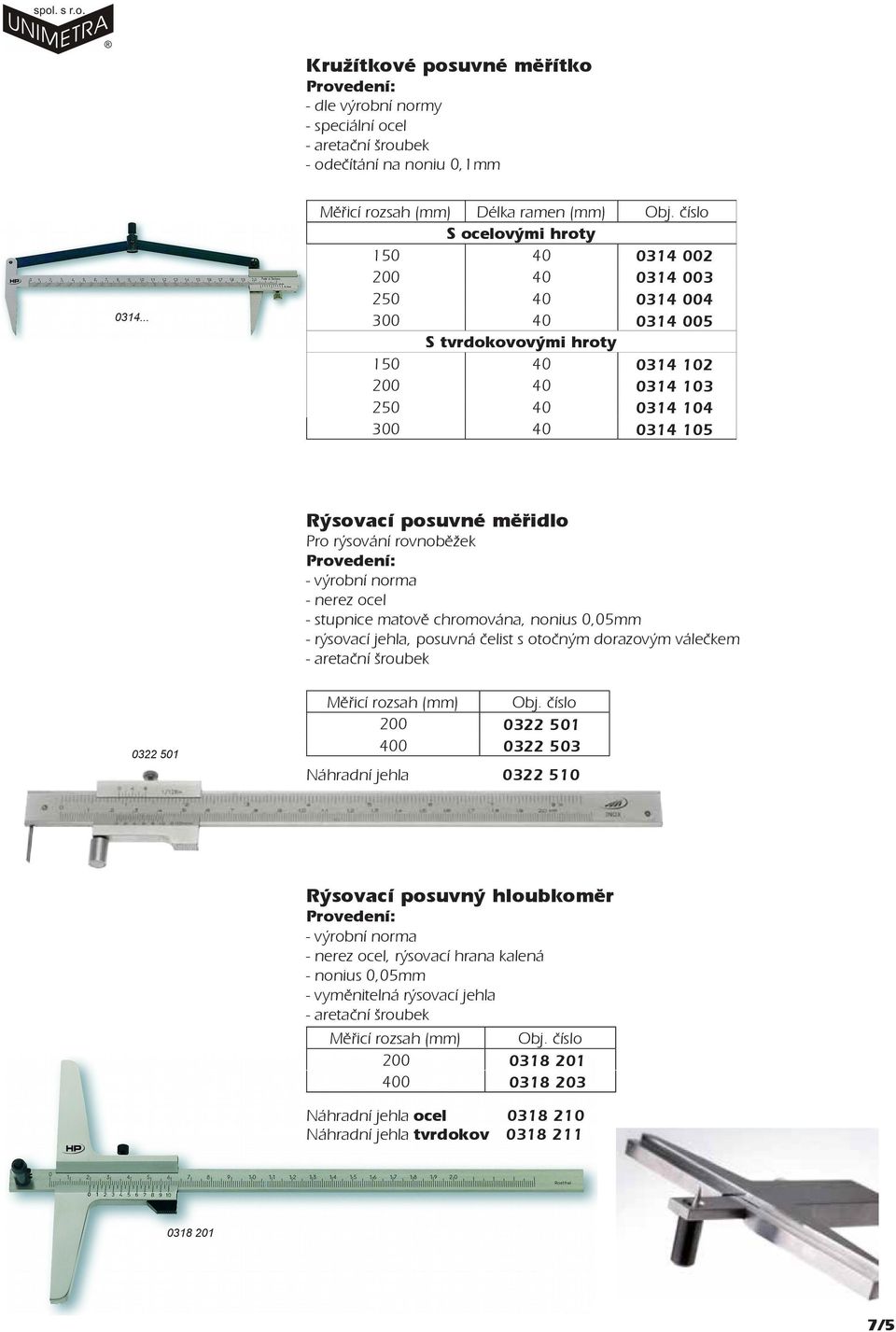 - výrobní norma - nerez ocel - stupnice matově chromována, nonius 0,05mm - rýsovací jehla, posuvná čelist s otočným dorazovým válečkem - aretační šroubek 0322 501 Měřicí rozsah Obj.