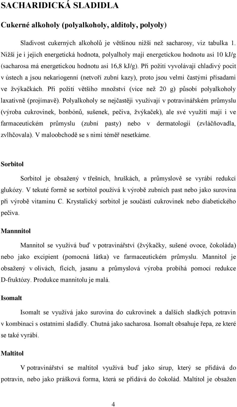 Při požití vyvolávají chladivý pocit v ústech a jsou nekariogenní (netvoří zubní kazy), proto jsou velmi častými přísadami ve žvýkačkách.