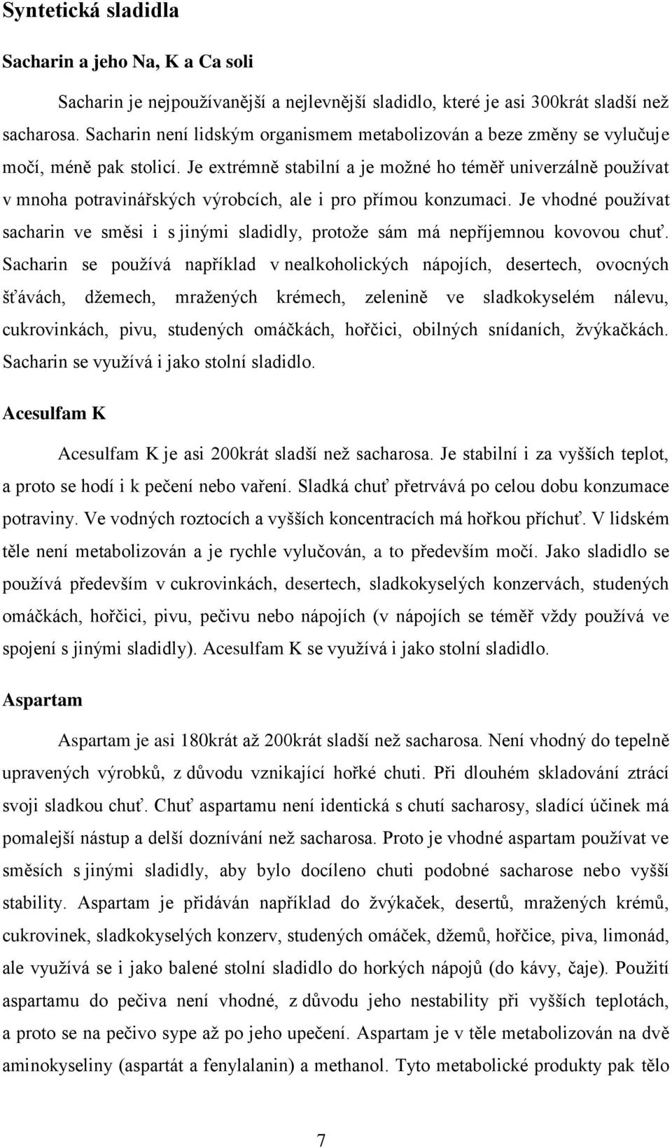 Je extrémně stabilní a je možné ho téměř univerzálně používat v mnoha potravinářských výrobcích, ale i pro přímou konzumaci.