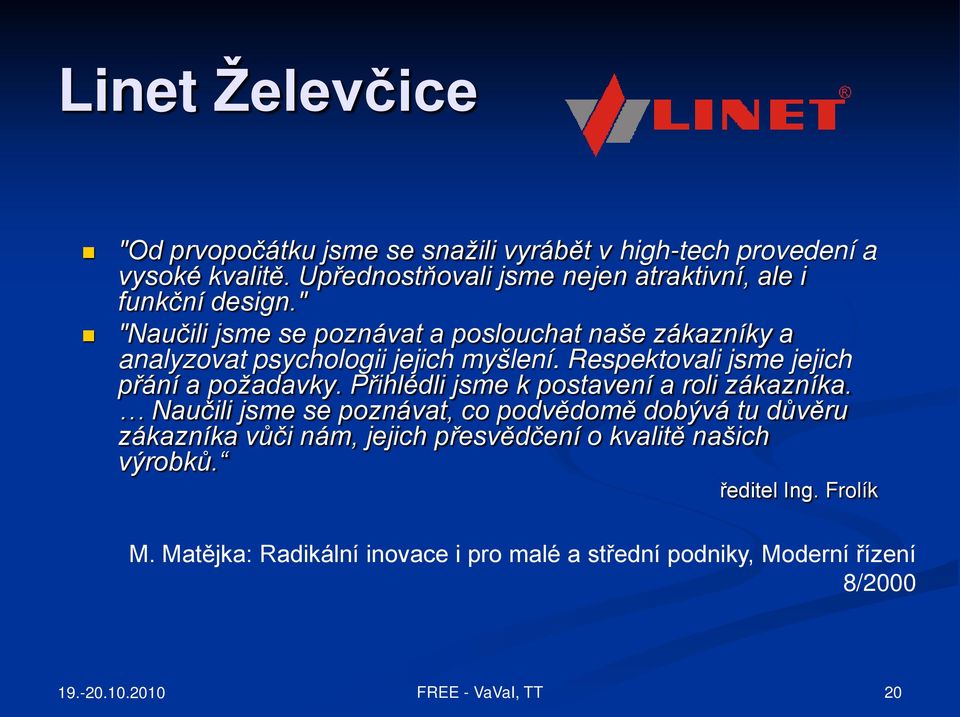 " "Naučili jsme se poznávat a poslouchat naše zákazníky a analyzovat psychologii jejich myšlení. Respektovali jsme jejich přání a požadavky.