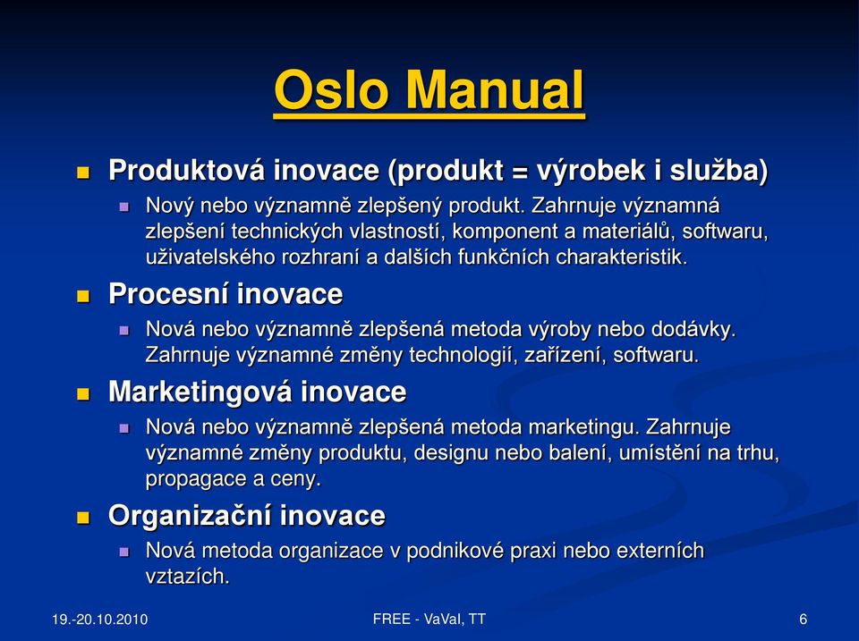 Procesní inovace Nová nebo významně zlepšená metoda výroby nebo dodávky. Zahrnuje významné změny technologií, zařízení, softwaru.