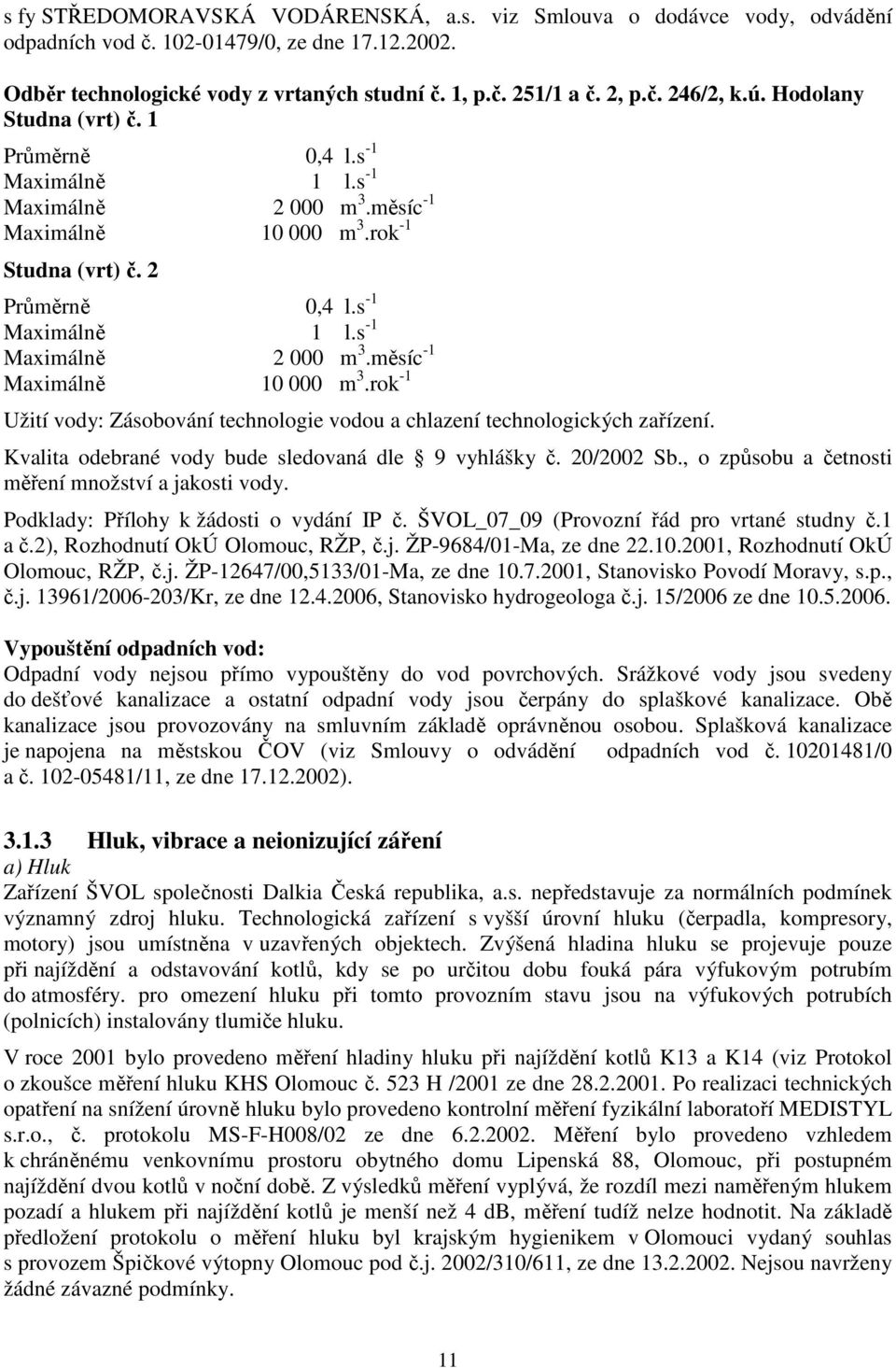 rok -1 Studna (vrt) č. 2 Průměrně 0,4 l.s -1 Maximálně 1 l.s -1 Maximálně 2 000 m 3.měsíc -1 Maximálně 10 000 m 3.rok -1 Užití vody: Zásobování technologie vodou a chlazení technologických zařízení.