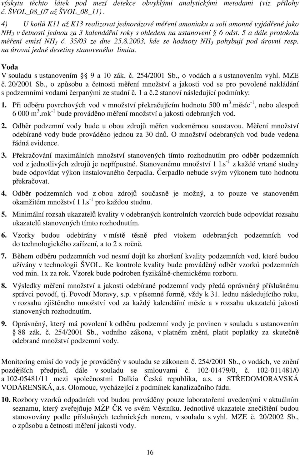 5 a dále protokolu měření emisí NH 3 č. 35/03 ze dne 25.8.2003, kde se hodnoty NH 3 pohybují pod úrovní resp. na úrovni jedné desetiny stanoveného limitu. Voda V souladu s ustanovením 9 a 10 zák. č. 254/2001 Sb.