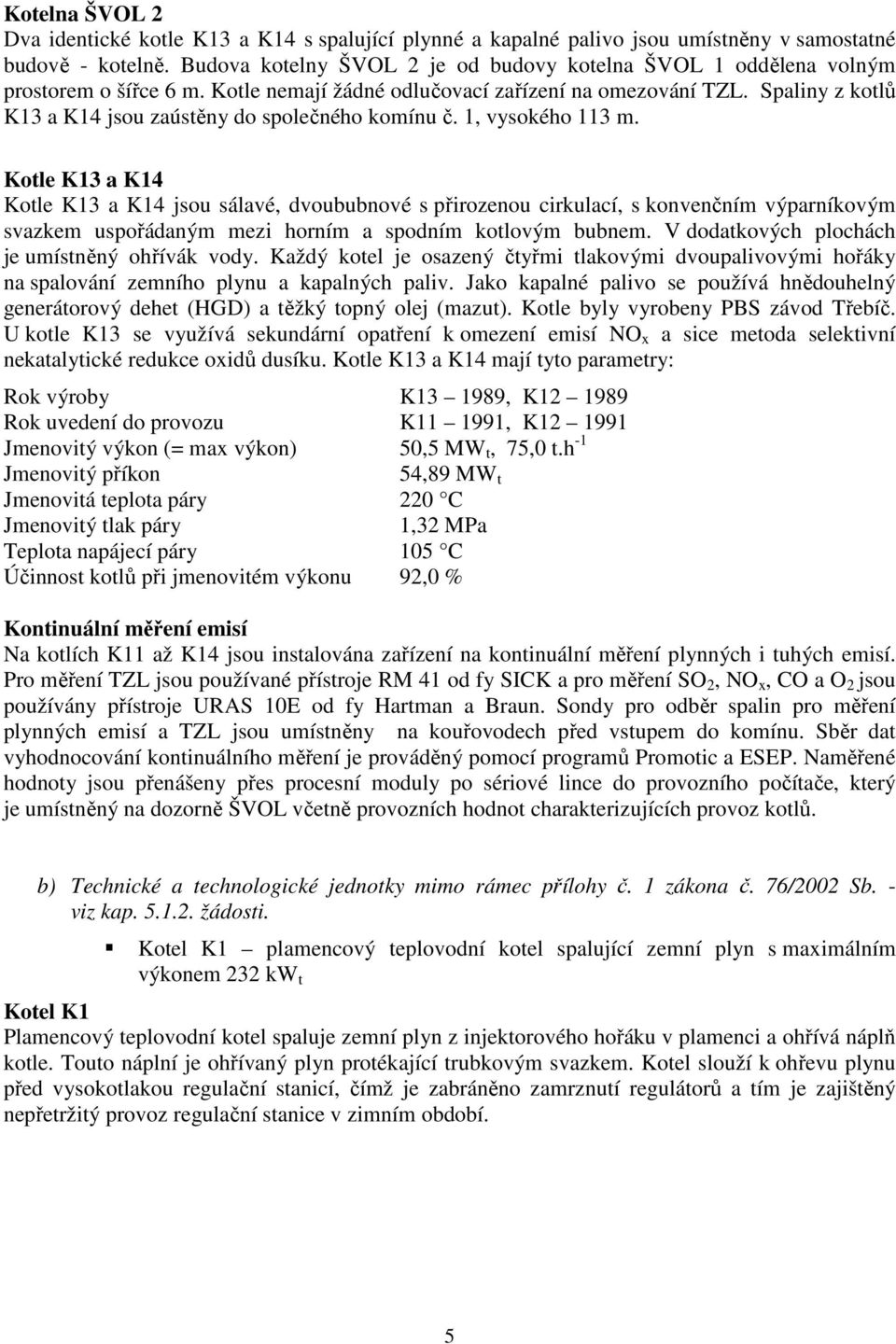 Spaliny z kotlů K13 a K14 jsou zaústěny do společného komínu č. 1, vysokého 113 m.