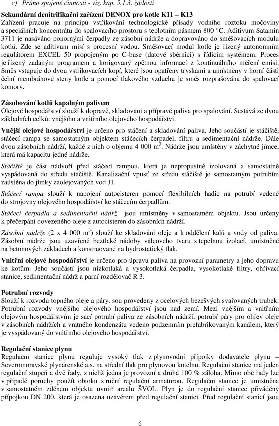 prostoru s teplotním pásmem 800 C. Aditivum Satamin 3711 je nasáváno ponornými čerpadly ze zásobní nádrže a dopravováno do směšovacích modulu kotlů. Zde se aditivum mísí s procesní vodou.