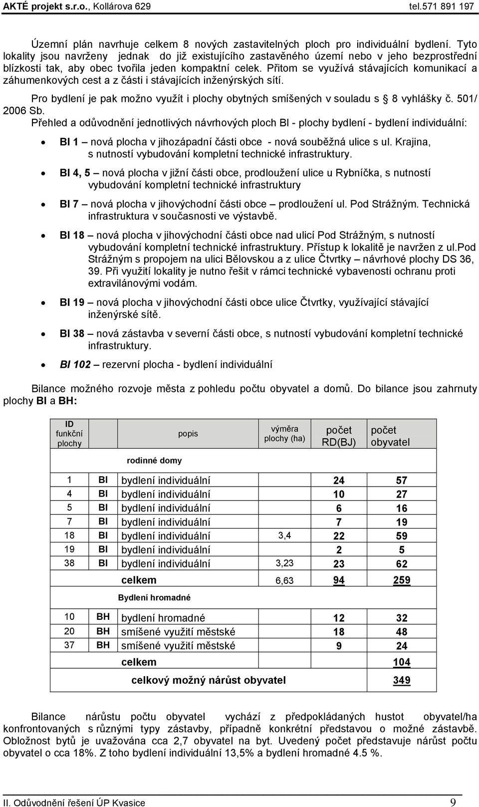 Přitom se využívá stávajících komunikací a záhumenkových cest a z části i stávajících inženýrských sítí. Pro bydlení je pak možno využít i plochy obytných smíšených v souladu s 8 vyhlášky č.