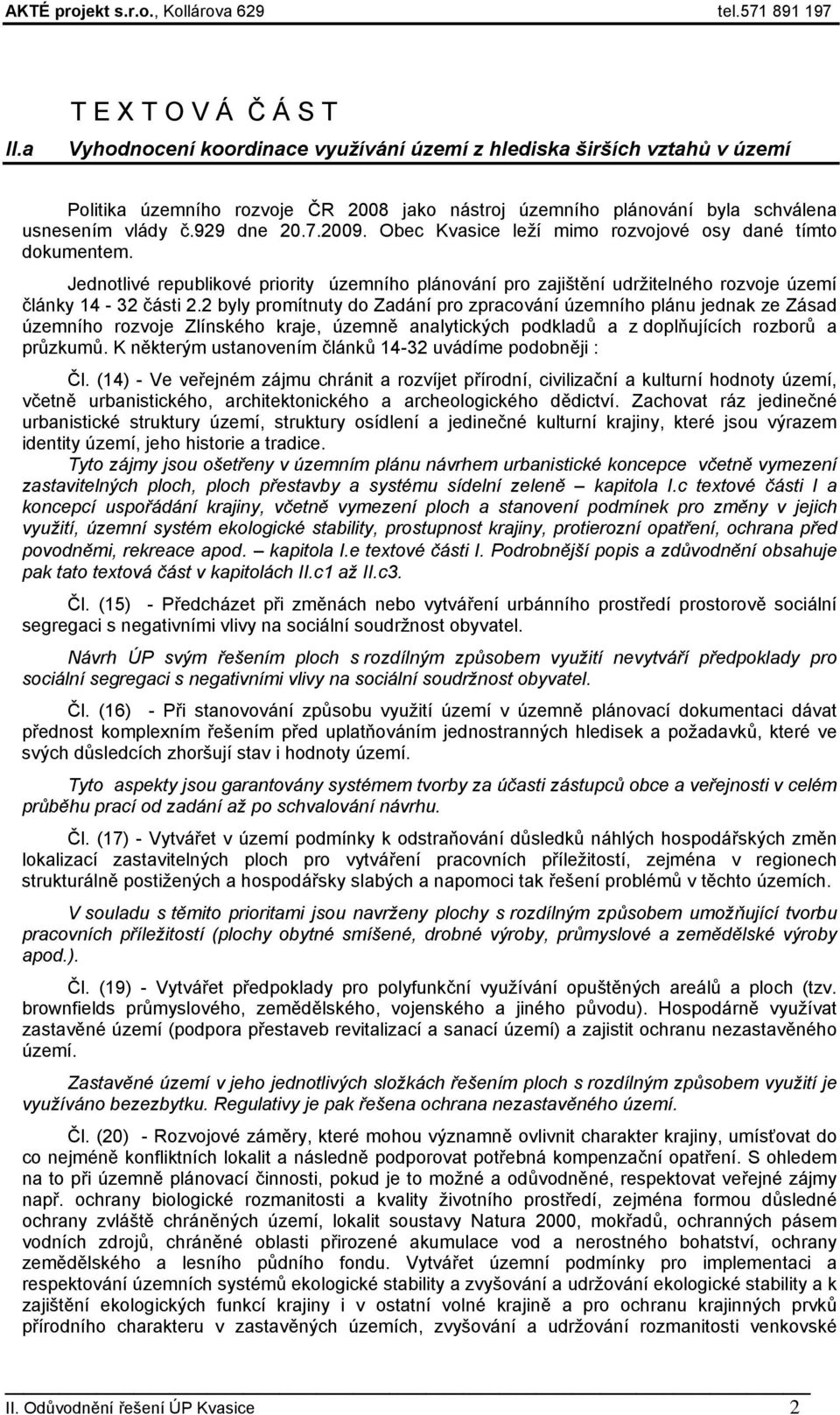 2 byly promítnuty do Zadání pro zpracování územního plánu jednak ze Zásad územního rozvoje Zlínského kraje, územně analytických podkladů a z doplňujících rozborů a průzkumů.