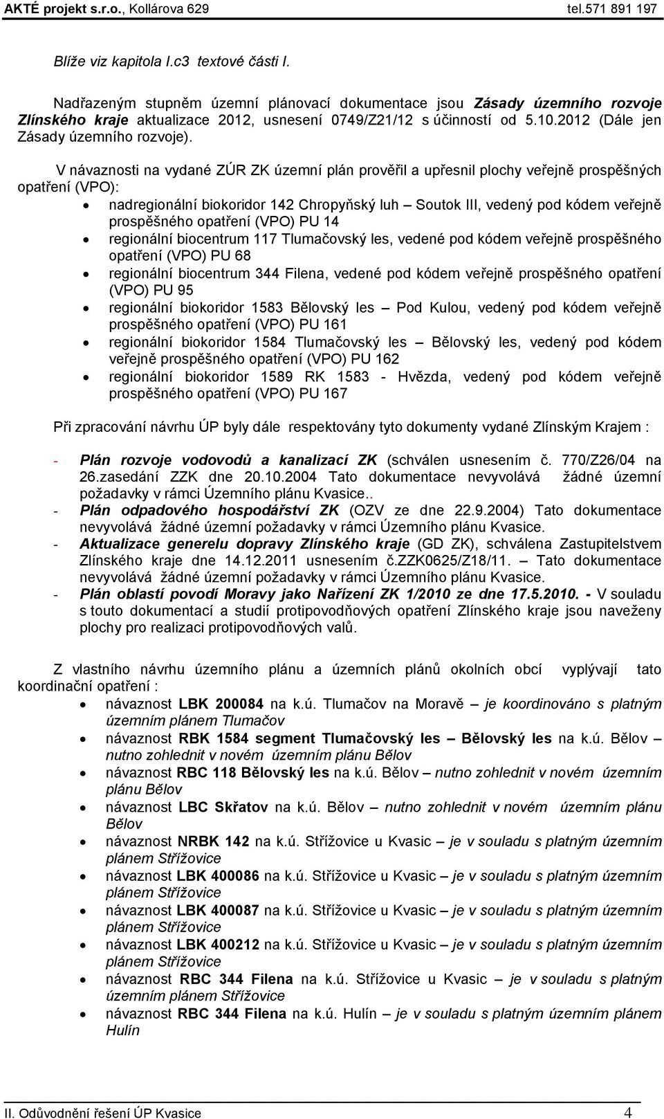 V návaznosti na vydané ZÚR ZK územní plán prověřil a upřesnil plochy veřejně prospěšných opatření (VPO): nadregionální biokoridor 142 Chropyňský luh Soutok III, vedený pod kódem veřejně prospěšného