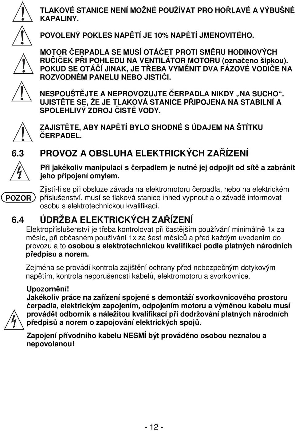 POKUD SE OTÁČÍ JINAK, JE TŘEBA VYMĚNIT DVA FÁZOVÉ VODIČE NA ROZVODNÉM PANELU NEBO JISTIČI. NESPOUŠTĚJTE A NEPROVOZUJTE ČERPADLA NIKDY NA SUCHO.