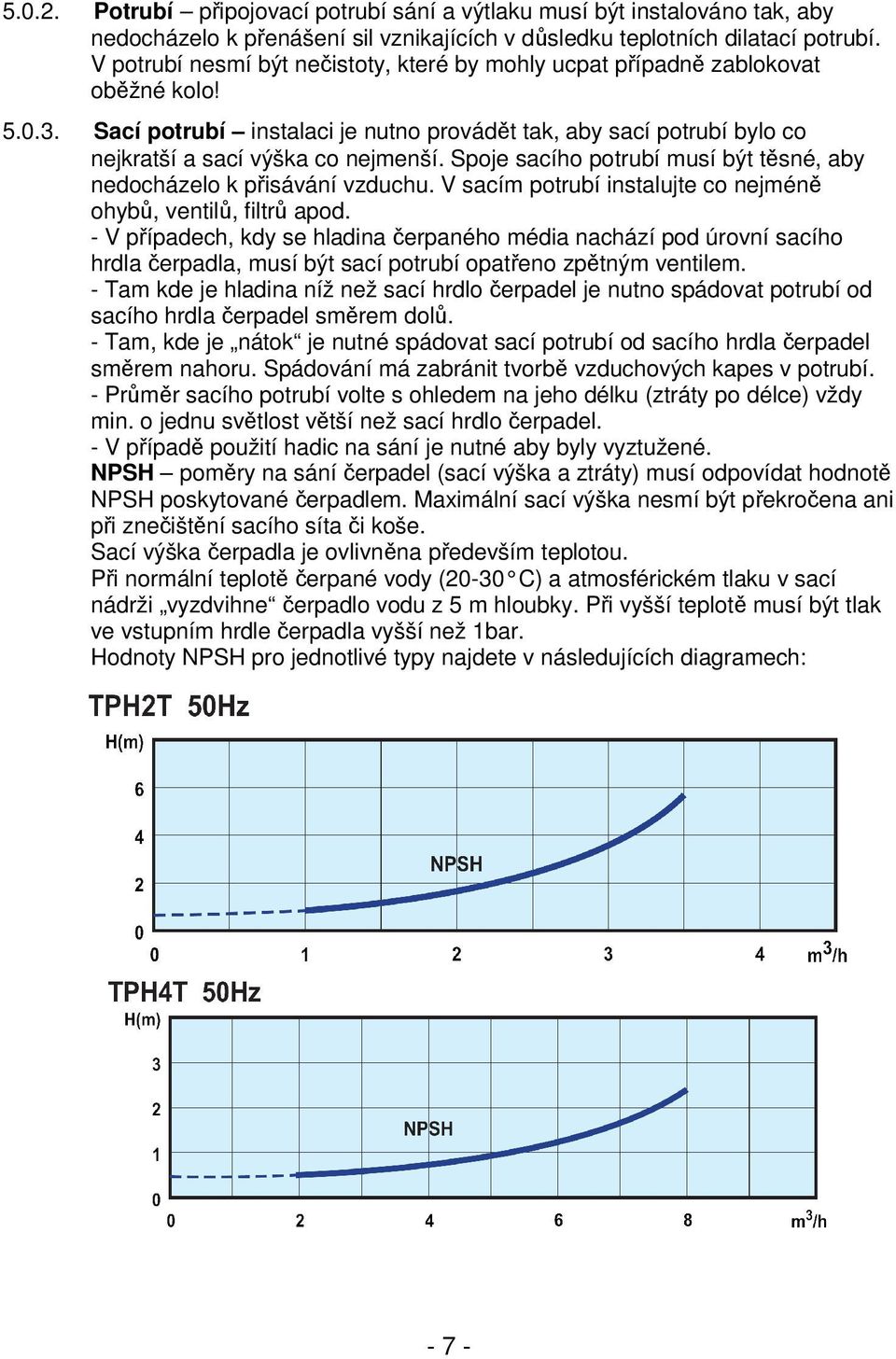 Spoje sacího potrubí musí být těsné, aby nedocházelo k přisávání vzduchu. V sacím potrubí instalujte co nejméně ohybů, ventilů, filtrů apod.