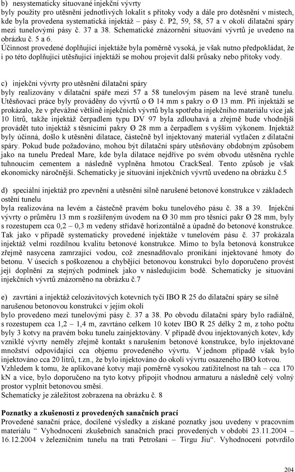 Účinnost provedené doplňující injektáže byla poměrně vysoká, je však nutno předpokládat, že i po této doplňující utěsňující injektáži se mohou projevit další průsaky nebo přítoky vody.