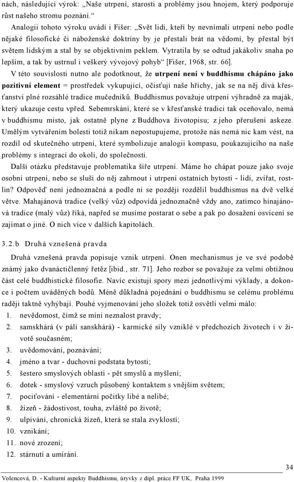 se objektivním peklem. Vytratila by se odtud jakákoliv snaha po lepším, a tak by ustrnul i veškerý vývojový pohyb [Fišer, 1968, str. 66].