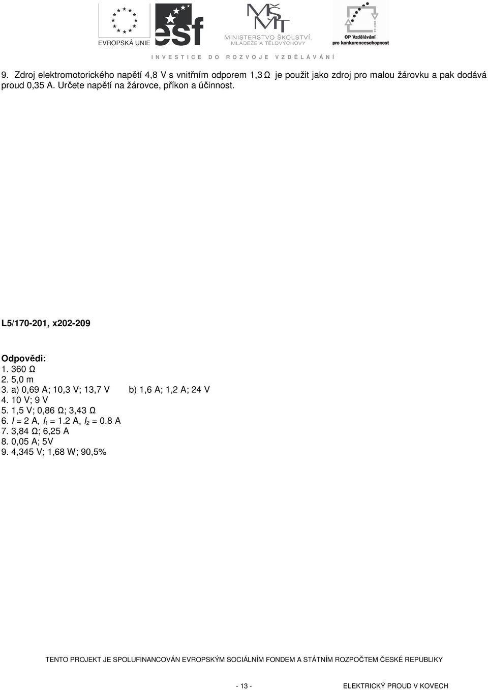 rčete napětí na žárovce, příkon a účinnost. L5/70-20, x202-209 Odpovědi:. 360 Ω 2. 5,0 m 3. a) 0,69 A; 0,3 V; 3,7 V b),6 A;,2 A; 24 V 4.