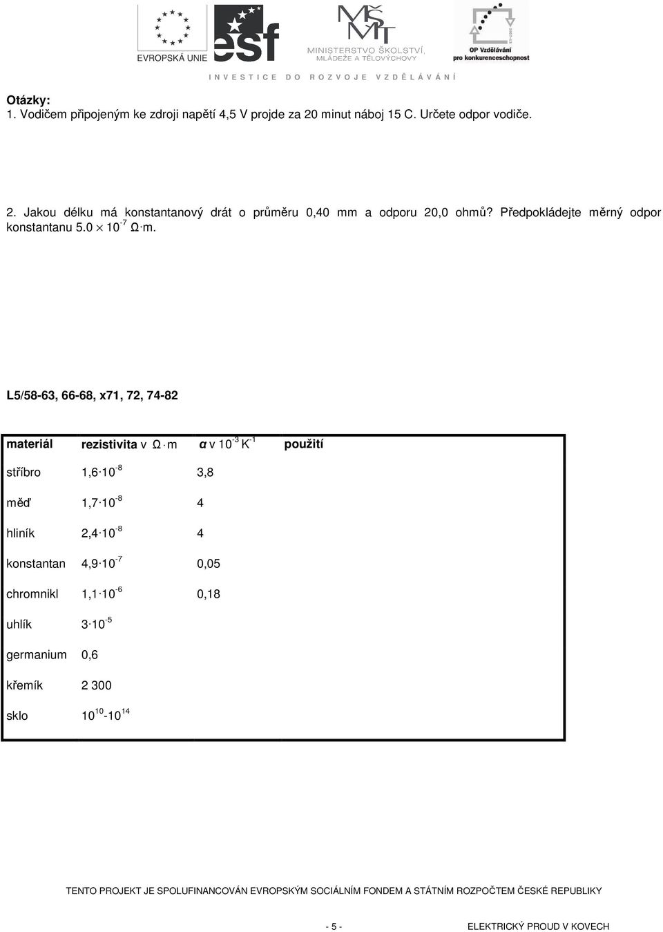 L5/58-63, 66-68, x7, 72, 74-82 materiál rezistivita v Ω m α v 0-3 K - použití stříbro,6 0-8 3,8 měď,7 0-8 4 hliník 2,4 0-8 4 konstantan 4,9 0-7 0,05