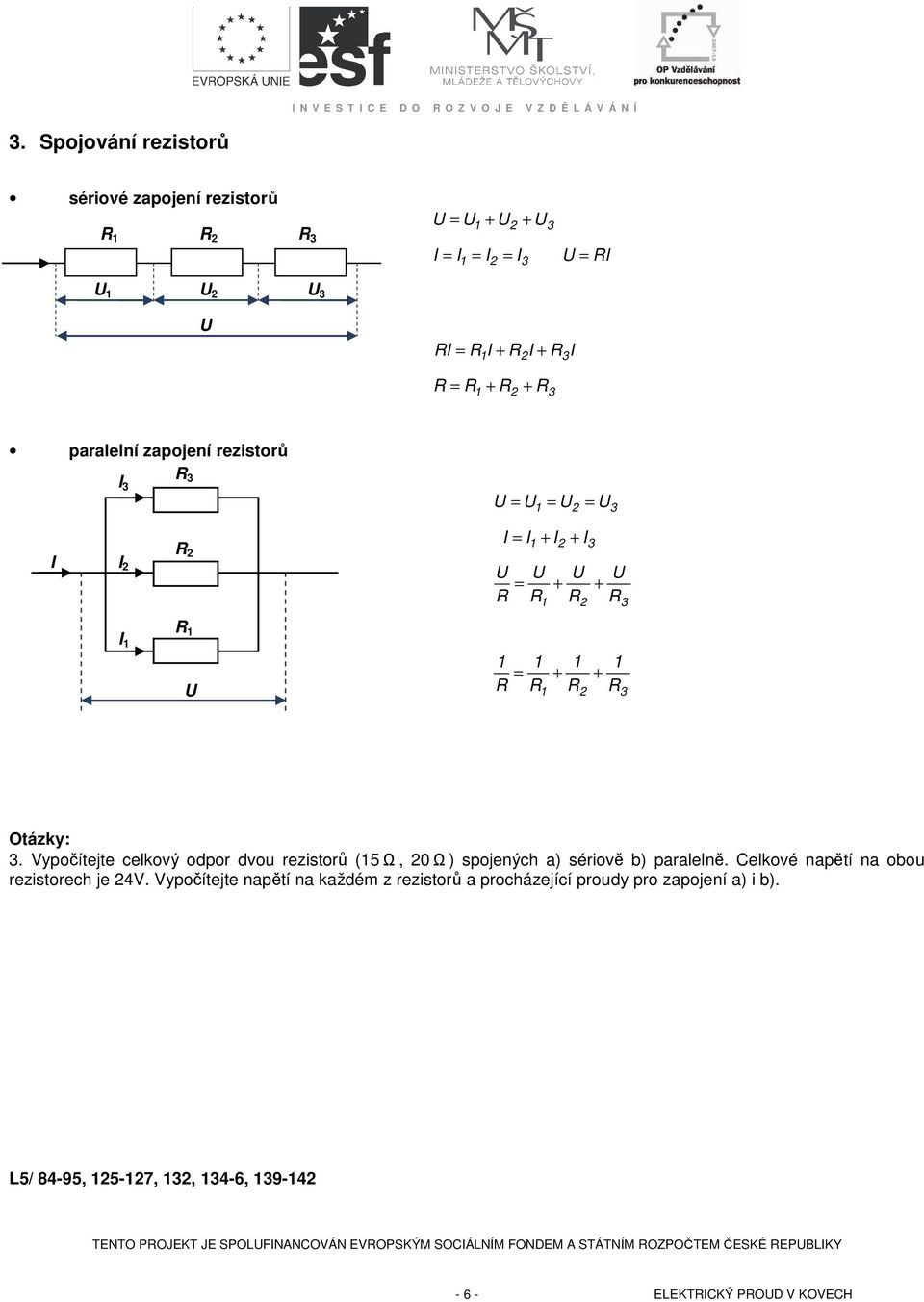 I 2 3 Otázky: 3. Vypočítejte celkový odpor dvou rezistorů (5Ω, 20Ω ) spojených a) sériově b) paralelně. Celkové napětí na obou rezistorech je 24V.