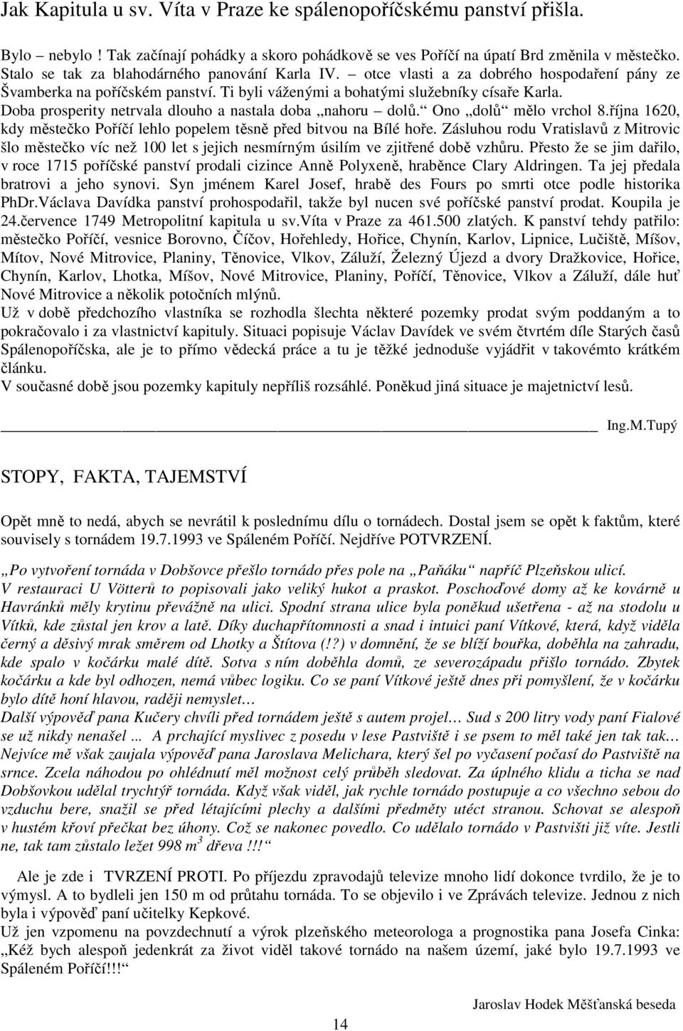 Doba prosperity netrvala dlouho a nastala doba nahoru dolů. Ono dolů mělo vrchol 8.října 1620, kdy městečko Poříčí lehlo popelem těsně před bitvou na Bílé hoře.