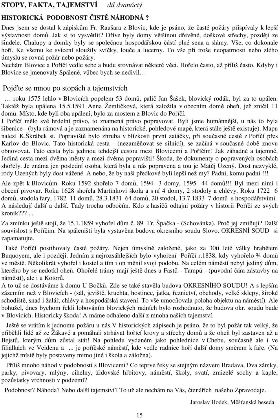 Ke všemu ke svícení sloužily svíčky, louče a lucerny. To vše při troše neopatrnosti nebo zlého úmyslu se rovná požár nebo požáry. Nechám Blovice a Poříčí vedle sebe a budu srovnávat některé věci.