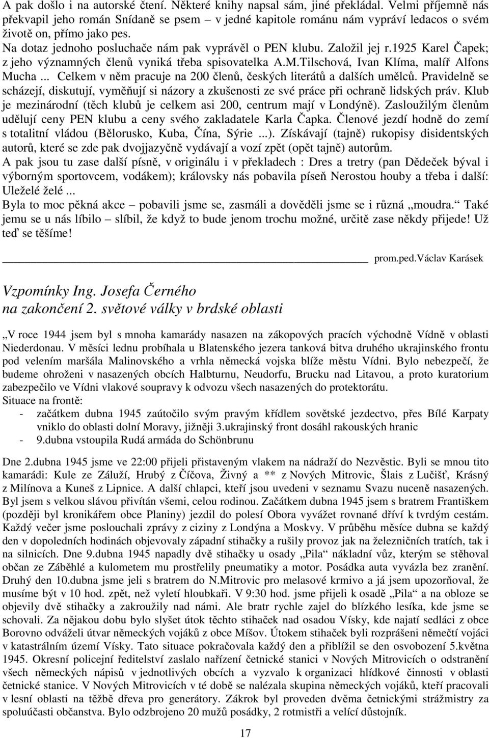 Založil jej r.1925 Karel Čapek; z jeho významných členů vyniká třeba spisovatelka A.M.Tilschová, Ivan Klíma, malíř Alfons Mucha... Celkem v něm pracuje na 200 členů, českých literátů a dalších umělců.