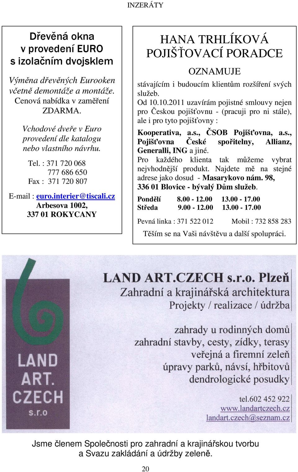 cz Arbesova 1002, 337 01 ROKYCANY HANA TRHLÍKOVÁ POJIŠŤOVACÍ PORADCE OZNAMUJE stávajícím i budoucím klientům rozšíření svých služeb. Od 10.10.2011 uzavírám pojistné smlouvy nejen pro Českou pojišťovnu - (pracuji pro ni stále), ale i pro tyto pojišťovny : Kooperativa, a.