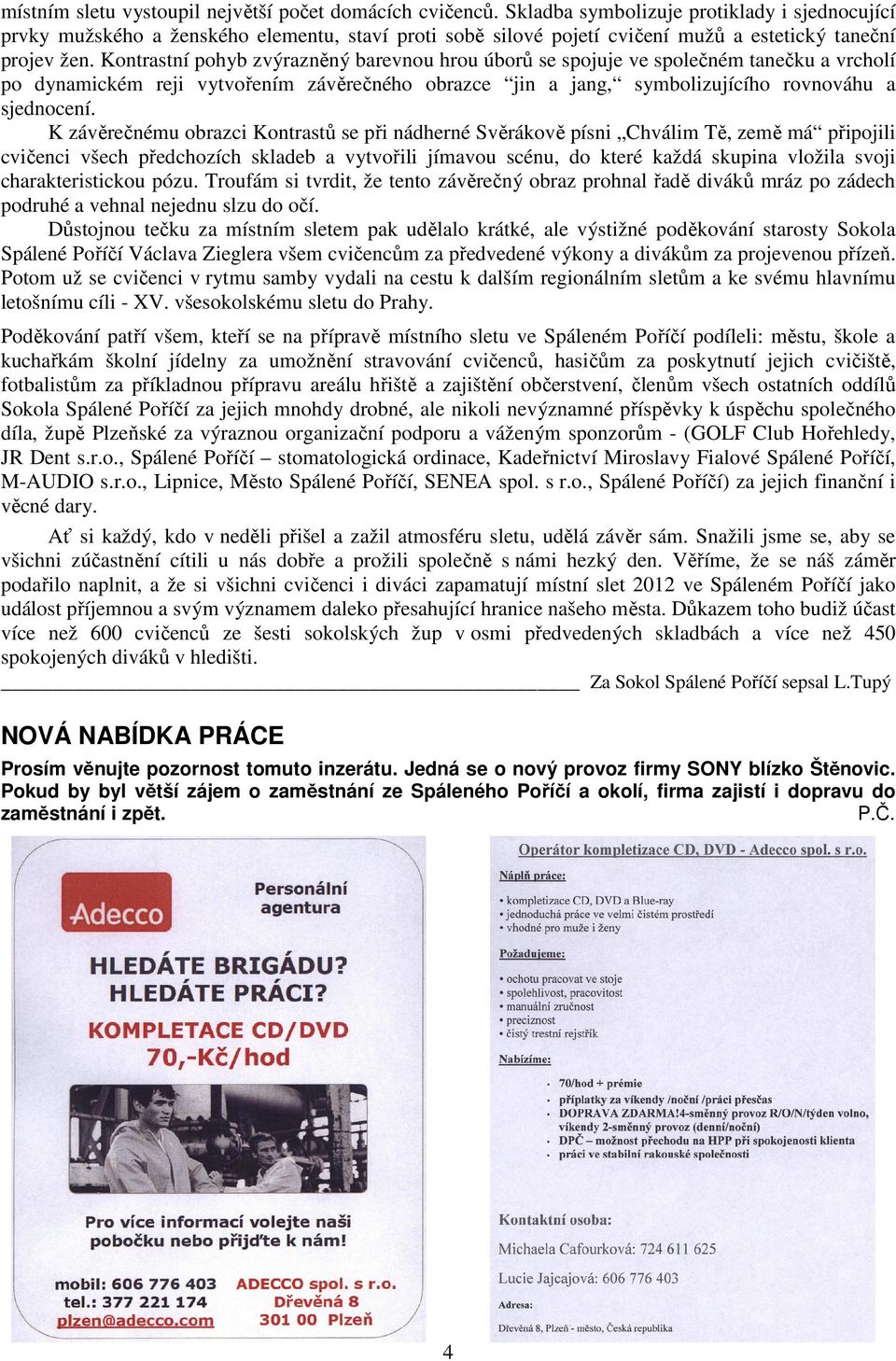 Kontrastní pohyb zvýrazněný barevnou hrou úborů se spojuje ve společném tanečku a vrcholí po dynamickém reji vytvořením závěrečného obrazce jin a jang, symbolizujícího rovnováhu a sjednocení.