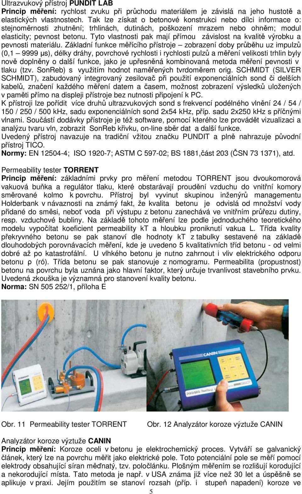 Tyto vlastnosti pak mají přímou závislost na kvalitě výrobku a pevnosti materiálu.