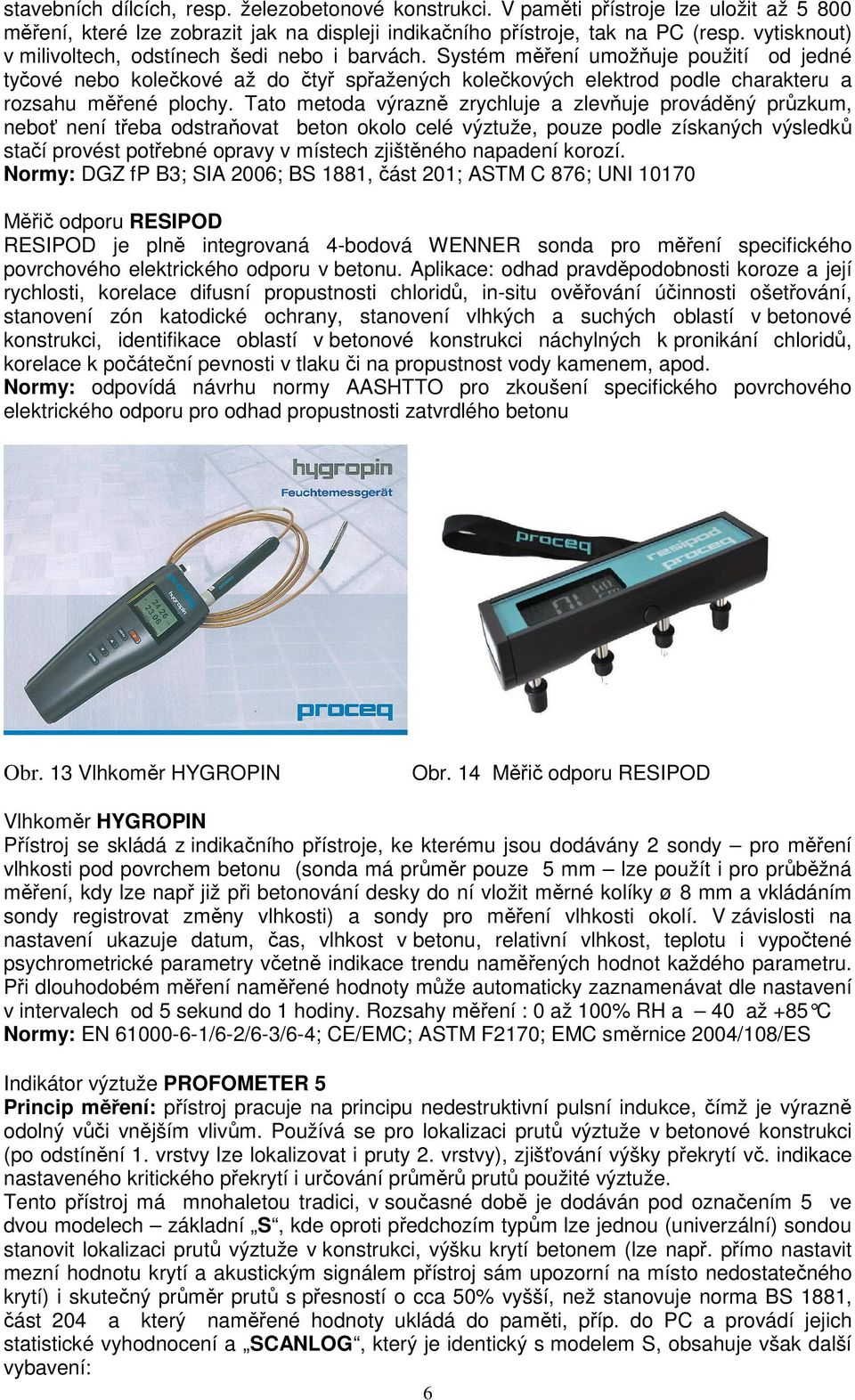 Systém měření umožňuje použití od jedné tyčové nebo kolečkové až do čtyř spřažených kolečkových elektrod podle charakteru a rozsahu měřené plochy.