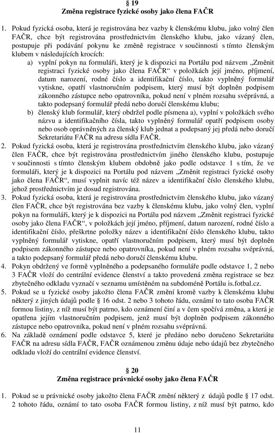 změně registrace v součinnosti s tímto členským klubem v následujících krocích: a) vyplní pokyn na formuláři, který je k dispozici na Portálu pod názvem Změnit registraci fyzické osoby jako člena