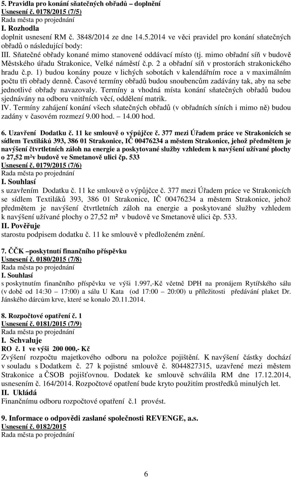 2 a obřadní síň v prostorách strakonického hradu č.p. 1) budou konány pouze v lichých sobotách v kalendářním roce a v maximálním počtu tři obřady denně.