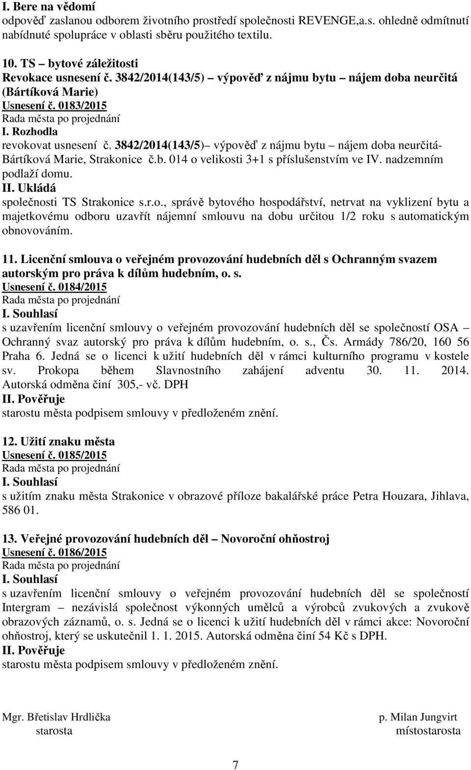 3842/2014(143/5) výpověď z nájmu bytu nájem doba neurčitá- Bártíková Marie, Strakonice č.b. 014 o velikosti 3+1 s příslušenstvím ve IV. nadzemním podlaží domu. II. Ukládá společnosti TS Strakonice s.