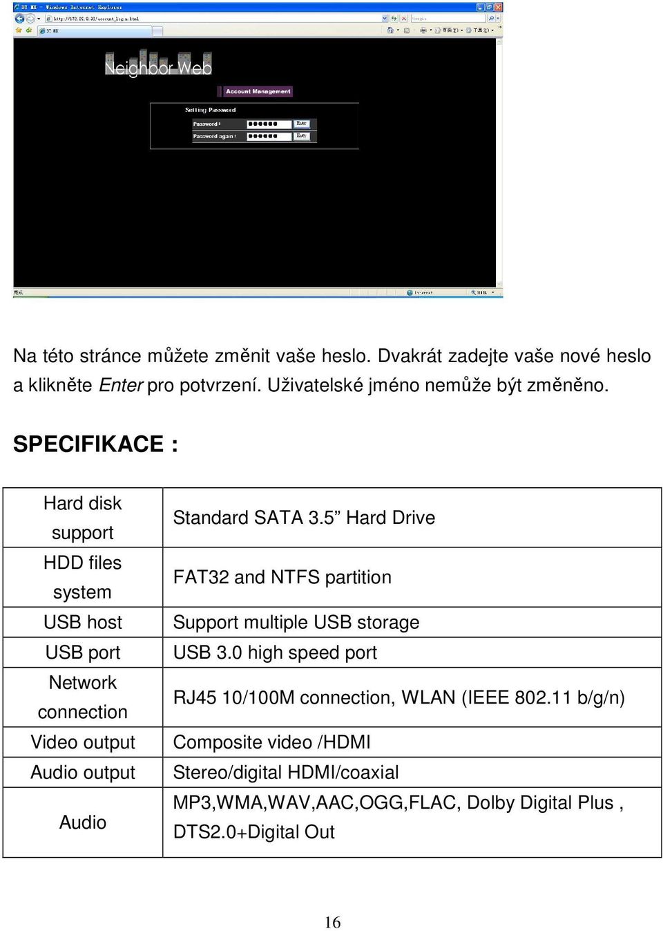 SPECIFIKACE : Hard disk support HDD files system USB host USB port Network connection Video output Audio output Audio Standard SATA