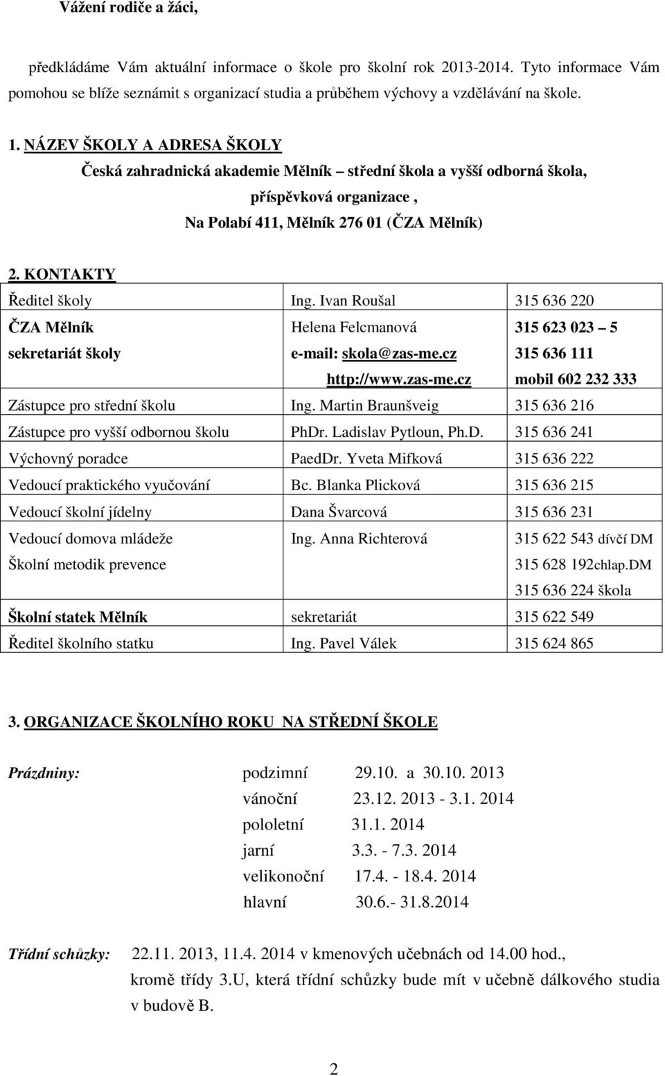 Ivan Roušal 315 636 220 ČZA Mělník sekretariát školy Helena Felcmanová e-mail: skola@zas-me.cz http://www.zas-me.cz 315 623 023 5 315 636 111 mobil 602 232 333 Zástupce pro střední školu Ing.