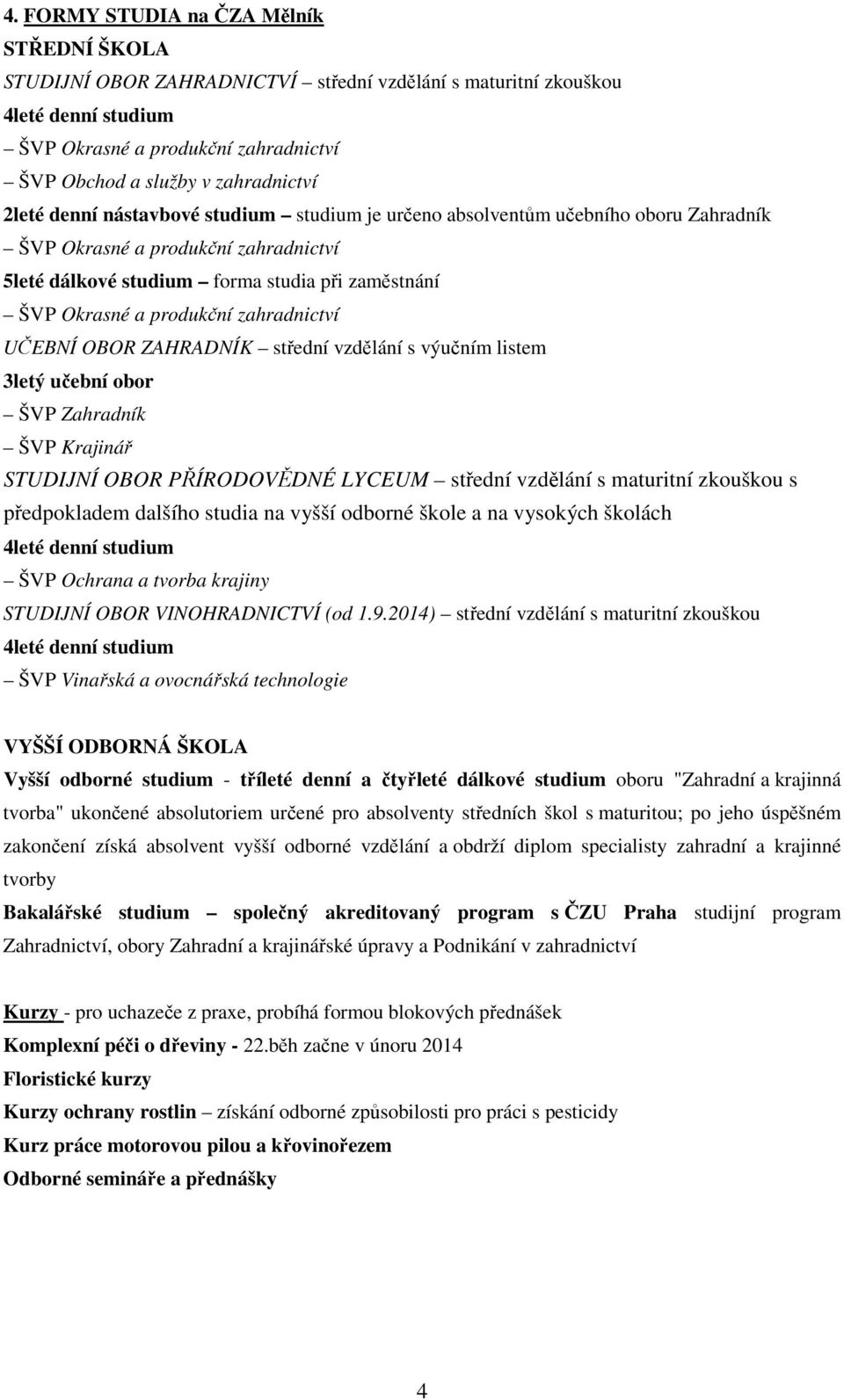 produkční zahradnictví UČEBNÍ OBOR ZAHRADNÍK střední vzdělání s výučním listem 3letý učební obor ŠVP Zahradník ŠVP Krajinář STUDIJNÍ OBOR PŘÍRODOVĚDNÉ LYCEUM střední vzdělání s maturitní zkouškou s