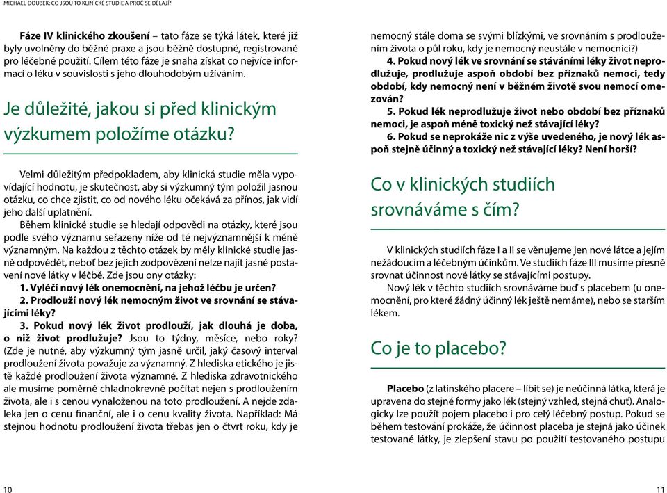 Velmi důležitým předpokladem, aby klinická studie měla vypovídající hodnotu, je skutečnost, aby si výzkumný tým položil jasnou otázku, co chce zjistit, co od nového léku očekává za přínos, jak vidí