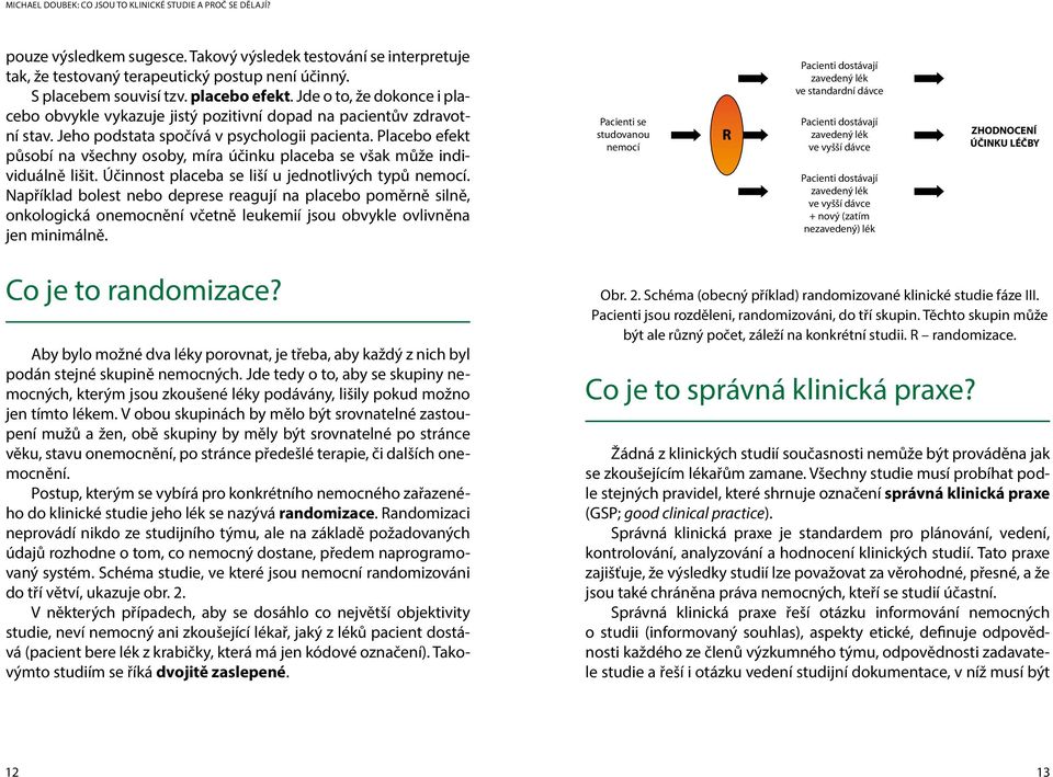 Placebo efekt působí na všechny osoby, míra účinku placeba se však může individuálně lišit. Účinnost placeba se liší u jednotlivých typů nemocí.