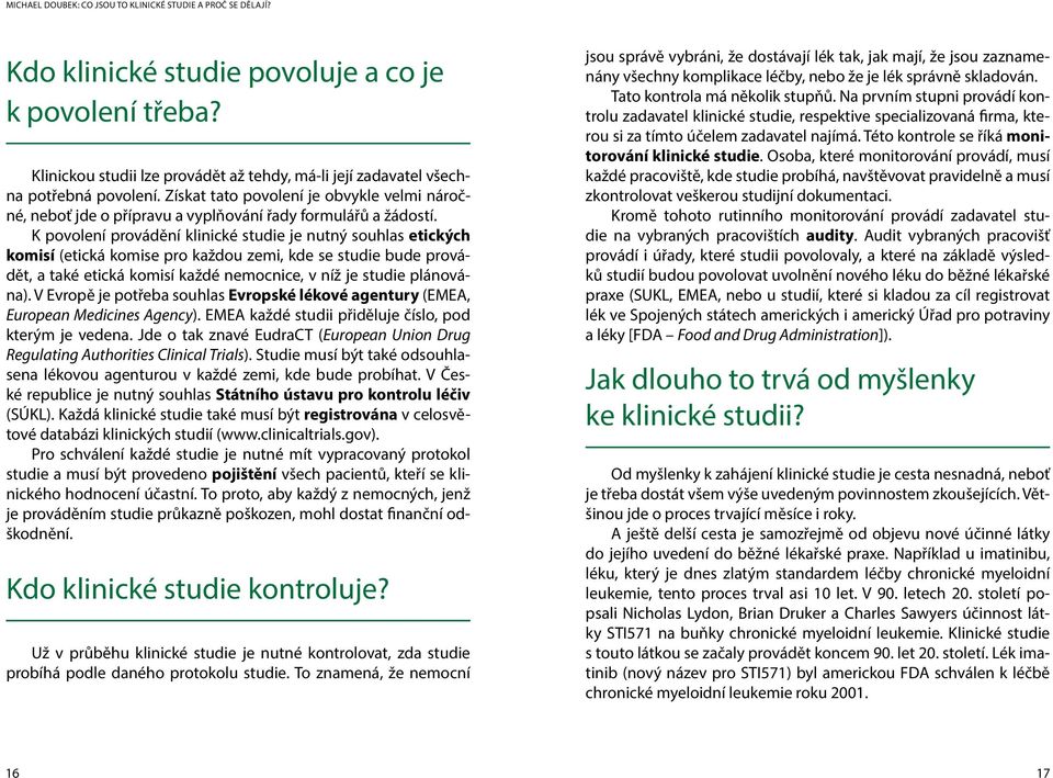 K povolení provádění klinické studie je nutný souhlas etických komisí (etická komise pro každou zemi, kde se studie bude provádět, a také etická komisí každé nemocnice, v níž je studie plánována).