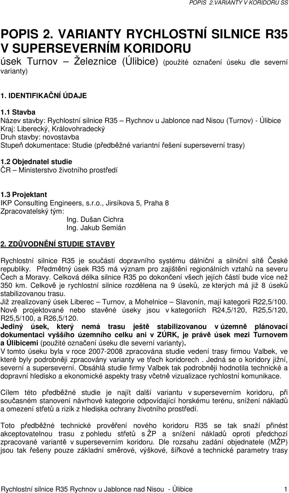 řešení superseverní trasy) 1.2 Objednatel studie ČR Ministerstvo životního prostředí 1.3 Projektant IKP Consulting Engineers, s.r.o., Jirsíkova 5, Praha 8 Zpracovatelský tým: Ing. Dušan Cichra Ing.