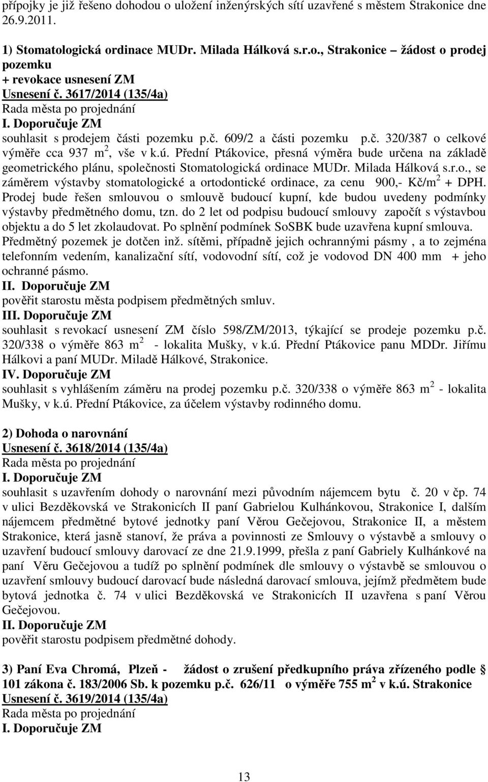 Přední Ptákovice, přesná výměra bude určena na základě geometrického plánu, společnosti Stomatologická ordinace MUDr. Milada Hálková s.r.o., se záměrem výstavby stomatologické a ortodontické ordinace, za cenu 900,- Kč/m 2 + DPH.