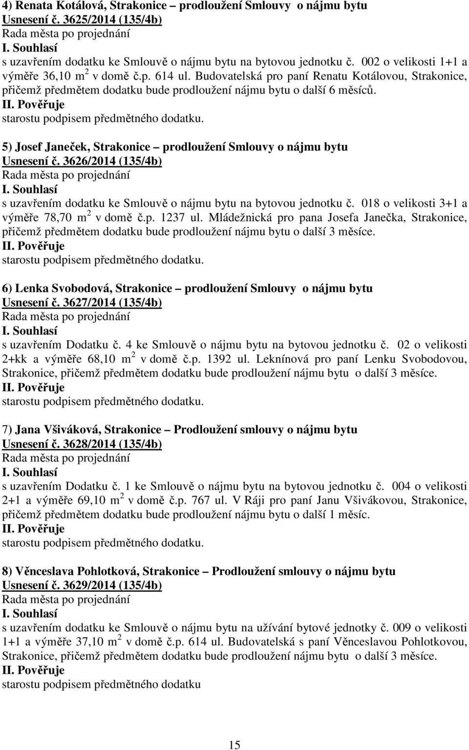 starostu podpisem předmětného dodatku. 5) Josef Janeček, Strakonice prodloužení Smlouvy o nájmu bytu Usnesení č. 3626/2014 (135/4b) s uzavřením dodatku ke Smlouvě o nájmu bytu na bytovou jednotku č.