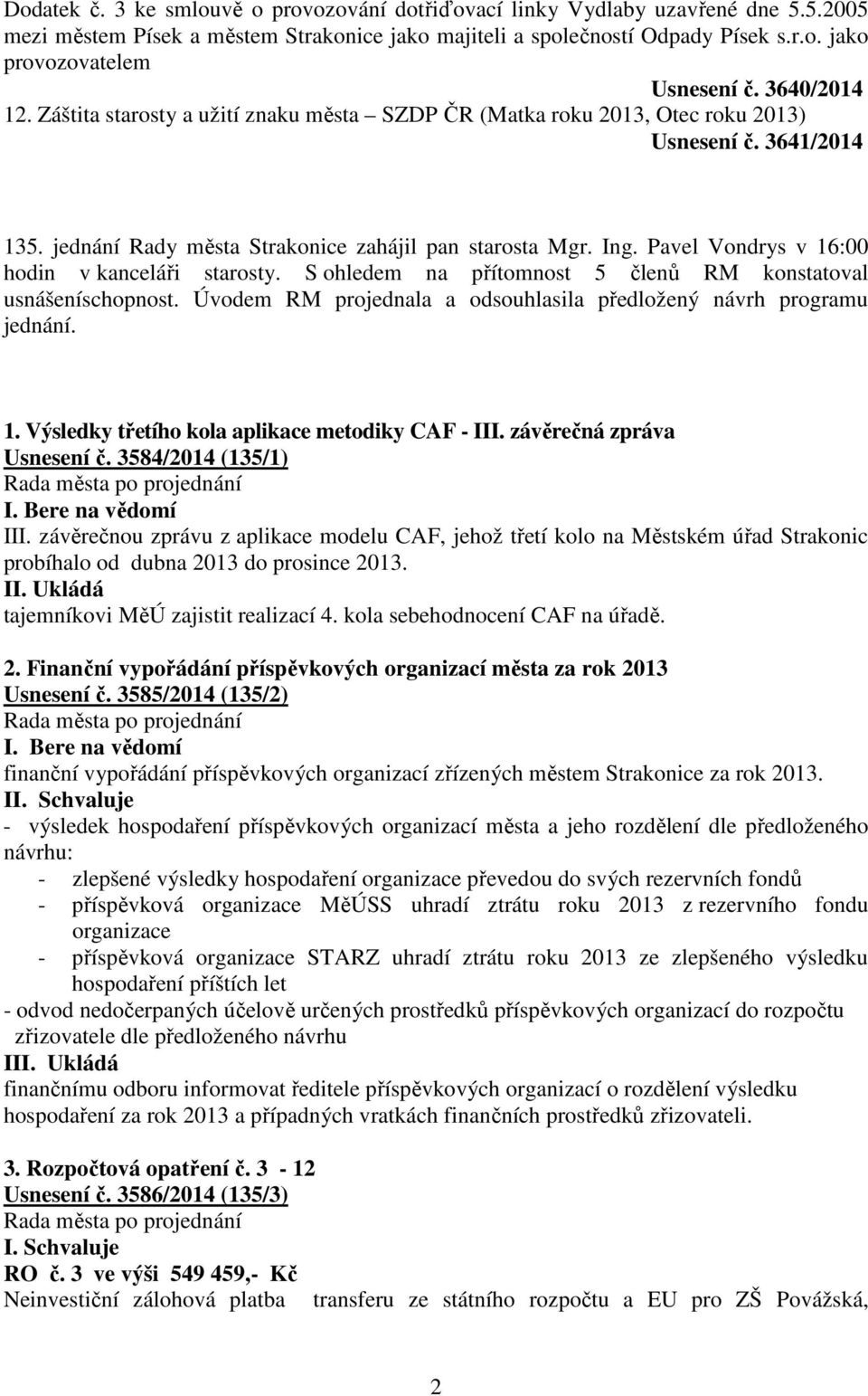 Pavel Vondrys v 16:00 hodin v kanceláři starosty. S ohledem na přítomnost 5 členů RM konstatoval usnášeníschopnost. Úvodem RM projednala a odsouhlasila předložený návrh programu jednání. 1. Výsledky třetího kola aplikace metodiky CAF - III.