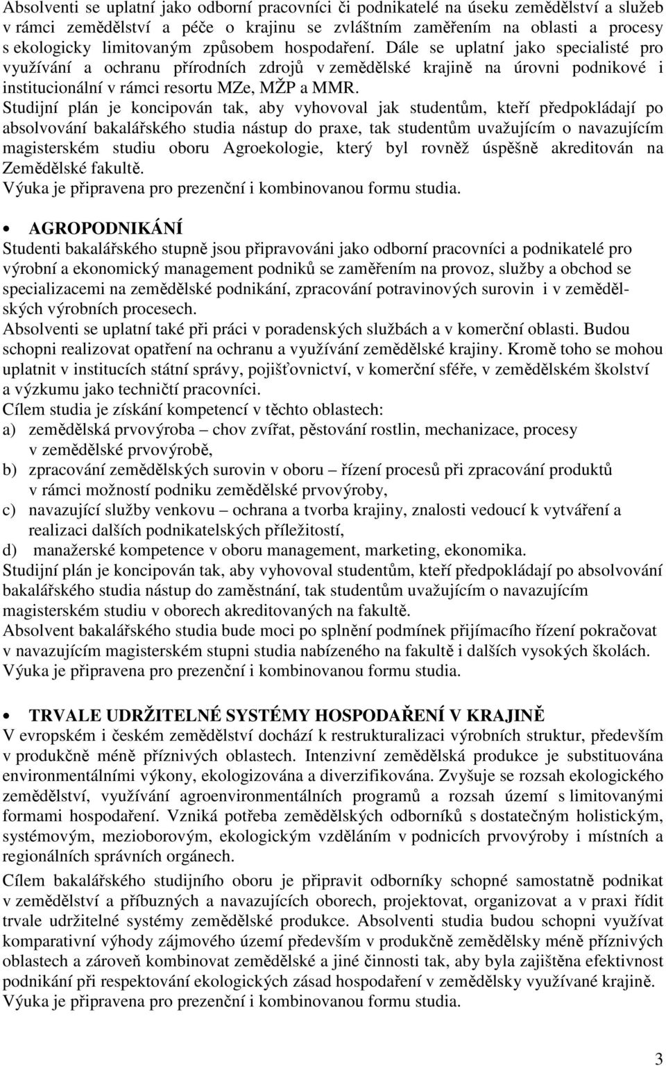 Studijní plán je koncipován tak, aby vyhovoval jak studentům, kteří předpokládají po absolvování bakalářského studia nástup do praxe, tak studentům uvažujícím o navazujícím magisterském studiu oboru